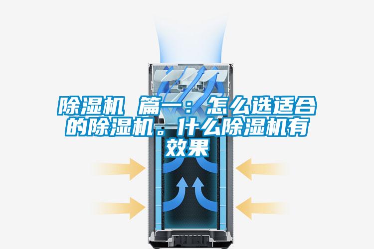 除濕機(jī) 篇一：怎么選適合的除濕機(jī)。什么除濕機(jī)有效果