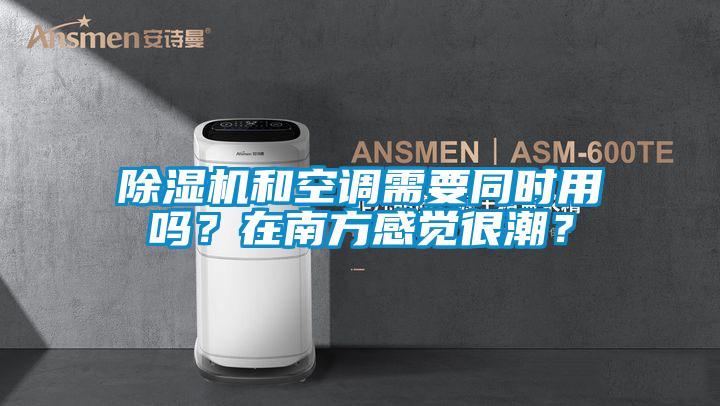 除濕機和空調需要同時用嗎？在南方感覺很潮？