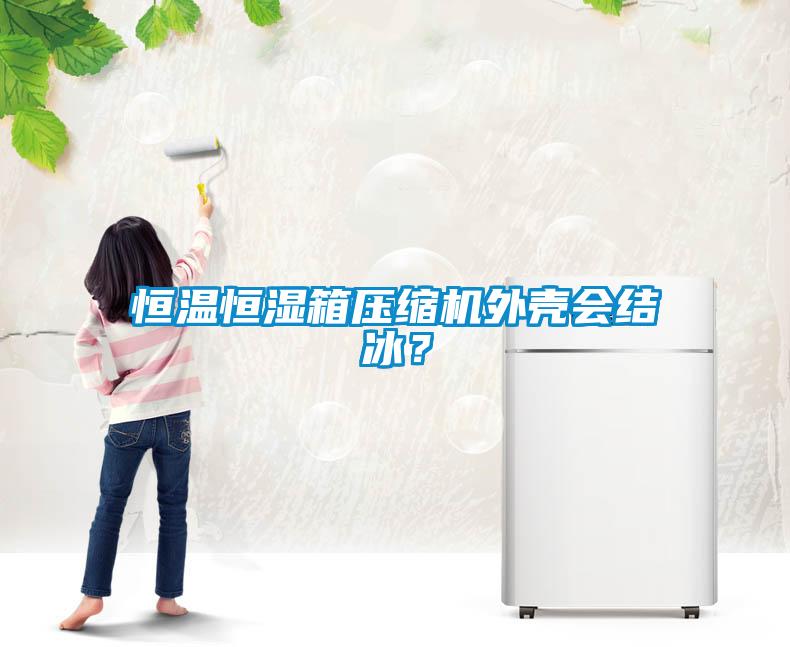 恒溫恒濕箱壓縮機(jī)外殼會(huì)結(jié)冰？