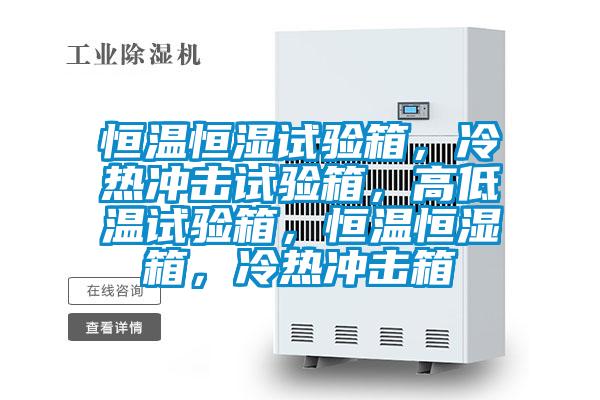 恒溫恒濕試驗(yàn)箱，冷熱沖擊試驗(yàn)箱，高低溫試驗(yàn)箱，恒溫恒濕箱，冷熱沖擊箱