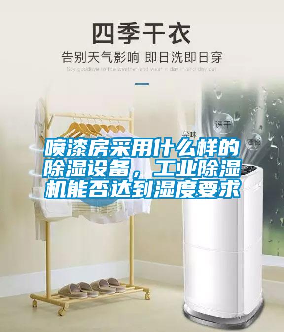 噴漆房采用什么樣的除濕設(shè)備，工業(yè)除濕機能否達到濕度要求
