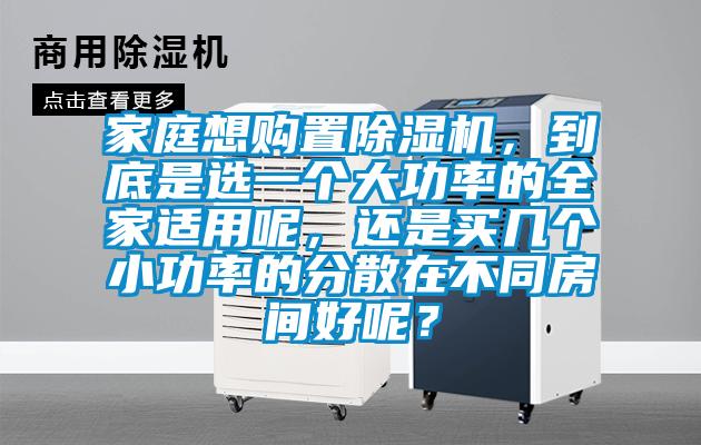 家庭想購置除濕機，到底是選一個大功率的全家適用呢，還是買幾個小功率的分散在不同房間好呢？