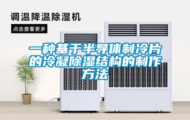 一種基于半導體制冷片的冷凝除濕結(jié)構(gòu)的制作方法