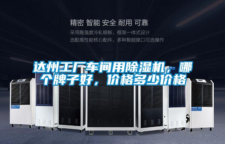 達(dá)州工廠車間用除濕機(jī)，哪個(gè)牌子好，價(jià)格多少價(jià)格