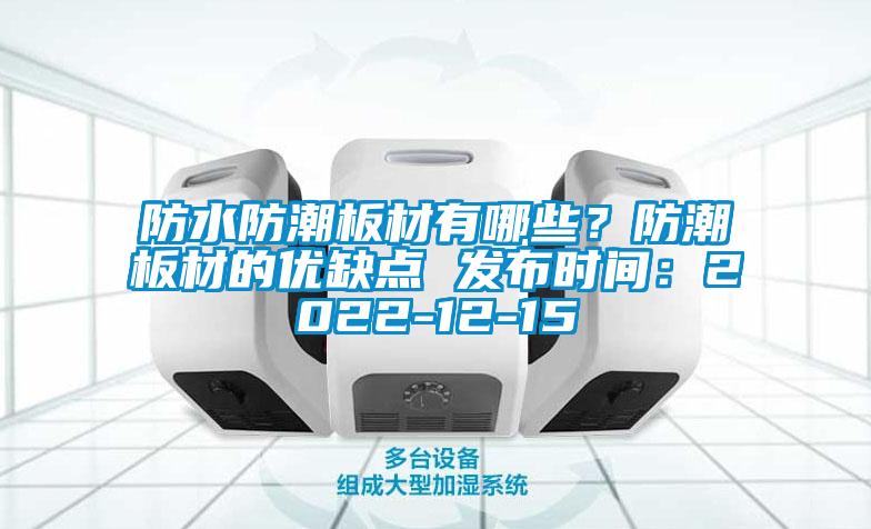 防水防潮板材有哪些？防潮板材的優(yōu)缺點(diǎn) 發(fā)布時(shí)間：2022-12-15