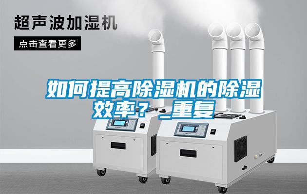 如何提高除濕機的除濕效率？_重復(fù)