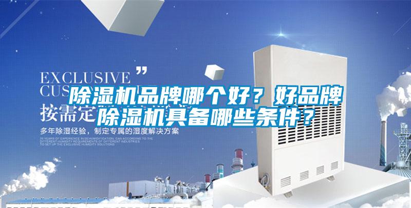 除濕機品牌哪個好？好品牌除濕機具備哪些條件？