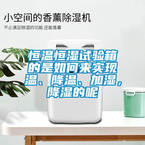 恒溫恒濕試驗(yàn)箱的是如何來實(shí)現(xiàn)溫、降溫、加濕，降濕的呢