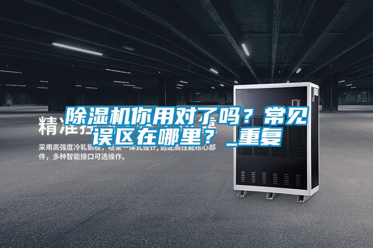 除濕機你用對了嗎？常見誤區(qū)在哪里？_重復