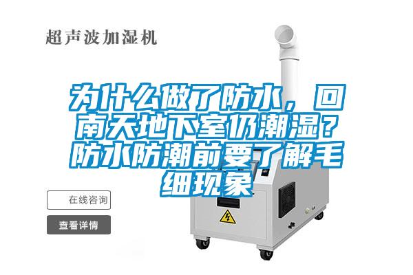 為什么做了防水，回南天地下室仍潮濕？防水防潮前要了解毛細(xì)現(xiàn)象