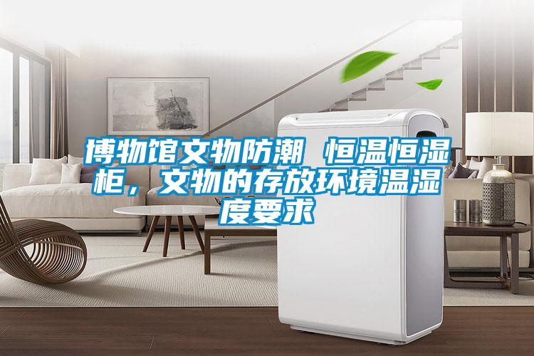 博物館文物防潮 恒溫恒濕柜，文物的存放環(huán)境溫濕度要求