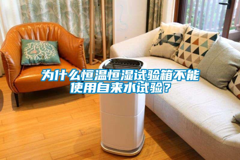 為什么恒溫恒濕試驗箱不能使用自來水試驗？