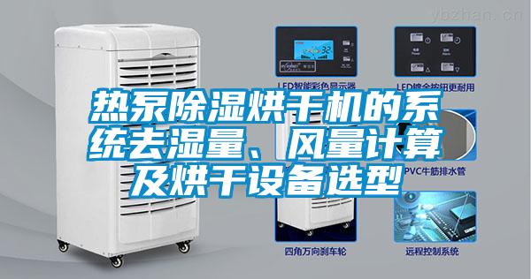 熱泵除濕烘干機(jī)的系統(tǒng)去濕量、風(fēng)量計(jì)算及烘干設(shè)備選型