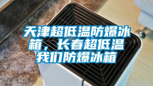 天津超低溫防爆冰箱，長春超低溫我們防爆冰箱