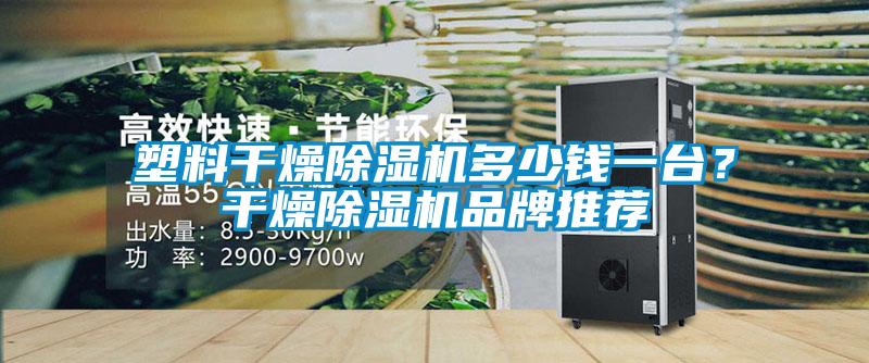 塑料干燥除濕機(jī)多少錢一臺？干燥除濕機(jī)品牌推薦