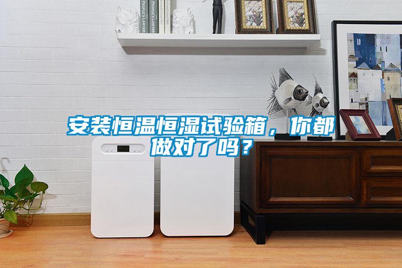 安裝恒溫恒濕試驗箱，你都做對了嗎？
