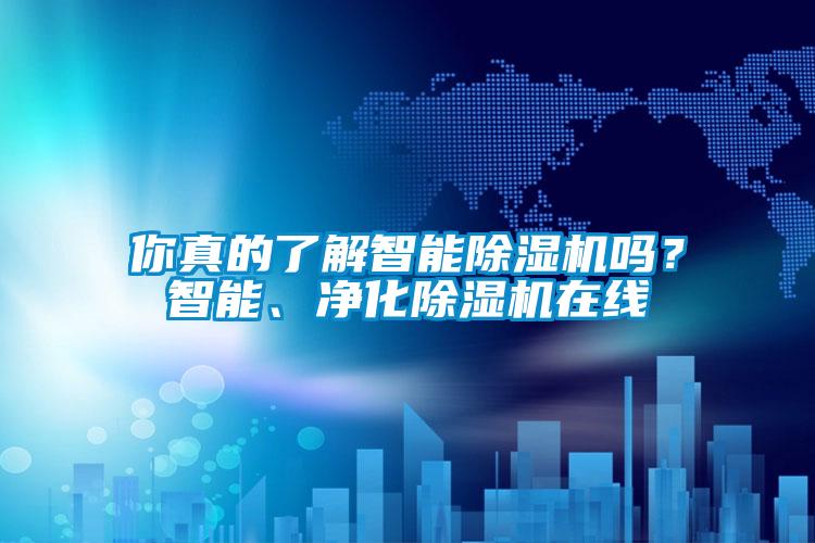 你真的了解智能除濕機(jī)嗎？智能、凈化除濕機(jī)在線