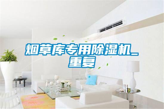 煙草庫專用除濕機(jī)_重復(fù)