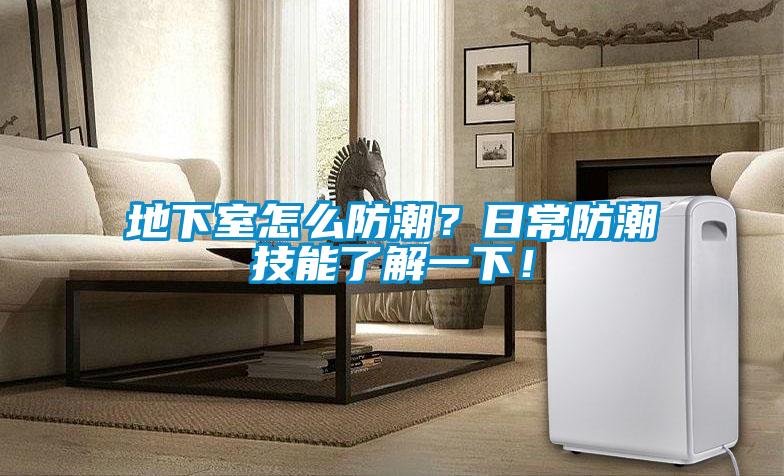 地下室怎么防潮？日常防潮技能了解一下！