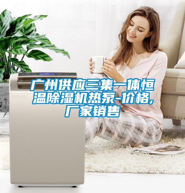 廣州供應(yīng)三集一體恒溫除濕機熱泵-價格,廠家銷售