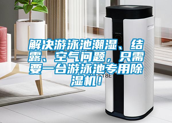 解決游泳池潮濕、結(jié)露、空氣問題，只需要一臺(tái)游泳池專用除濕機(jī)！