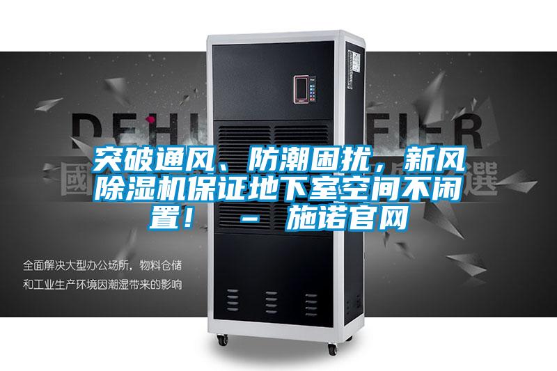 突破通風、防潮困擾，新風除濕機保證地下室空間不閑置！ – 施諾官網