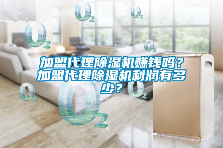 加盟代理除濕機(jī)賺錢嗎？加盟代理除濕機(jī)利潤有多少？