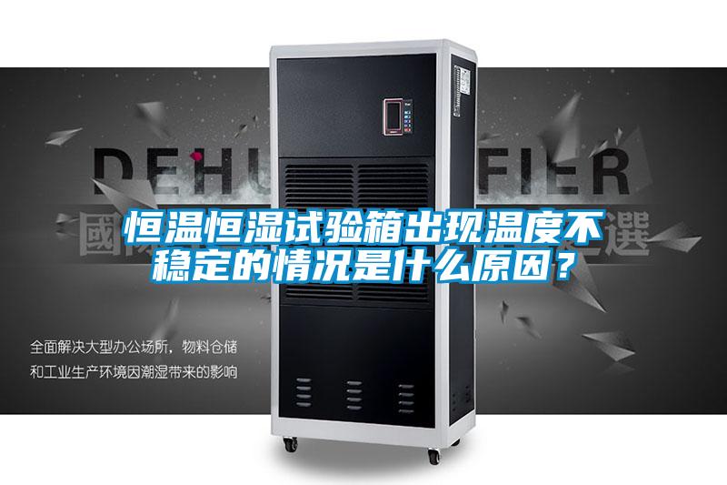 恒溫恒濕試驗(yàn)箱出現(xiàn)溫度不穩(wěn)定的情況是什么原因？