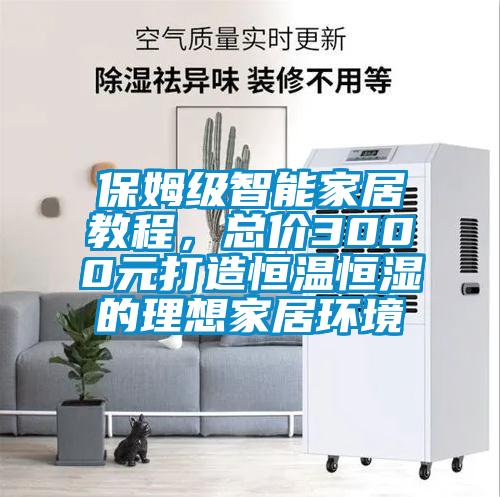 保姆級(jí)智能家居教程，總價(jià)3000元打造恒溫恒濕的理想家居環(huán)境