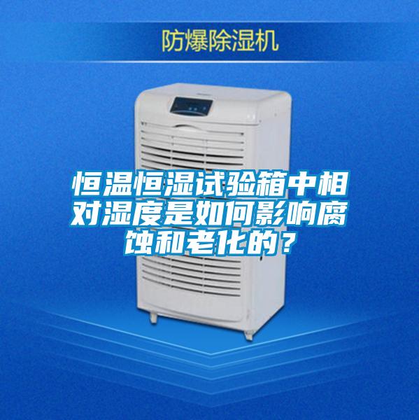 恒溫恒濕試驗(yàn)箱中相對(duì)濕度是如何影響腐蝕和老化的？