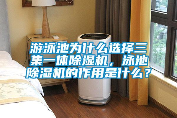 游泳池為什么選擇三集一體除濕機(jī)，泳池除濕機(jī)的作用是什么？
