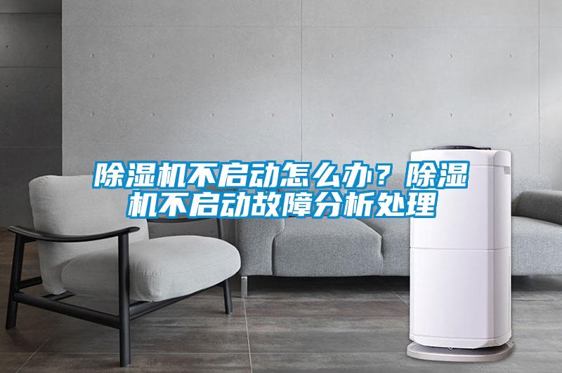 除濕機(jī)不啟動(dòng)怎么辦？除濕機(jī)不啟動(dòng)故障分析處理