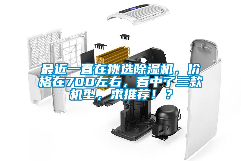 最近一直在挑選除濕機(jī)，價(jià)格在700左右，看中了三款機(jī)型，求推薦??？
