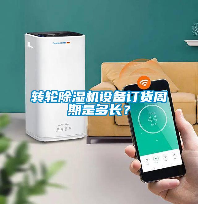 轉(zhuǎn)輪除濕機設備訂貨周期是多長？