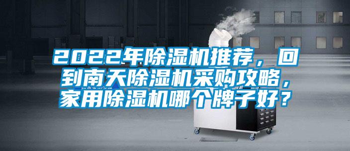 2022年除濕機(jī)推薦，回到南天除濕機(jī)采購攻略，家用除濕機(jī)哪個(gè)牌子好？