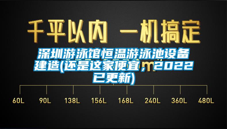 深圳游泳館恒溫游泳池設(shè)備建造(還是這家便宜，2022已更新)