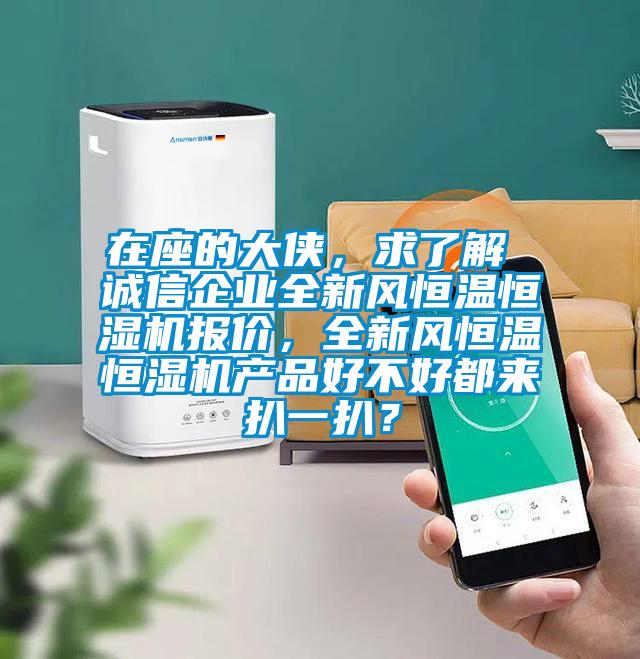 在座的大俠，求了解 誠信企業(yè)全新風恒溫恒濕機報價，全新風恒溫恒濕機產(chǎn)品好不好都來扒一扒？