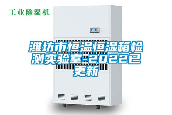濰坊市恒溫恒濕箱檢測實(shí)驗室-2022已更新