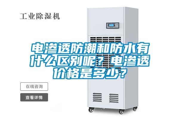 電滲透防潮和防水有什么區(qū)別呢？電滲透價(jià)格是多少？