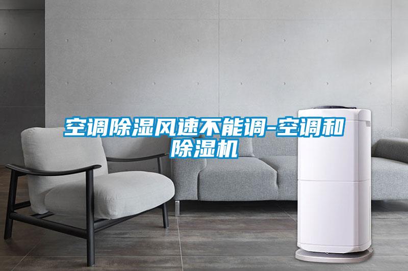 空調(diào)除濕風速不能調(diào)-空調(diào)和除濕機