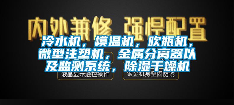 冷水機，模溫機，吹瓶機，微型注塑機，金屬分離器以及監(jiān)測系統(tǒng)，除濕干燥機