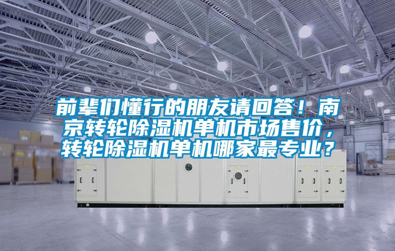 前輩們懂行的朋友請回答！南京轉(zhuǎn)輪除濕機單機市場售價，轉(zhuǎn)輪除濕機單機哪家最專業(yè)？