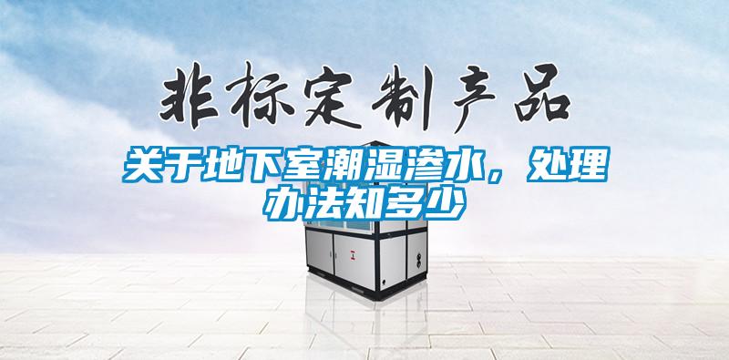 關(guān)于地下室潮濕滲水，處理辦法知多少