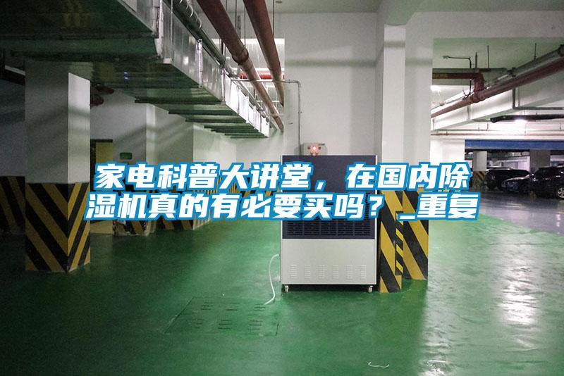 家電科普大講堂，在國(guó)內(nèi)除濕機(jī)真的有必要買(mǎi)嗎？_重復(fù)