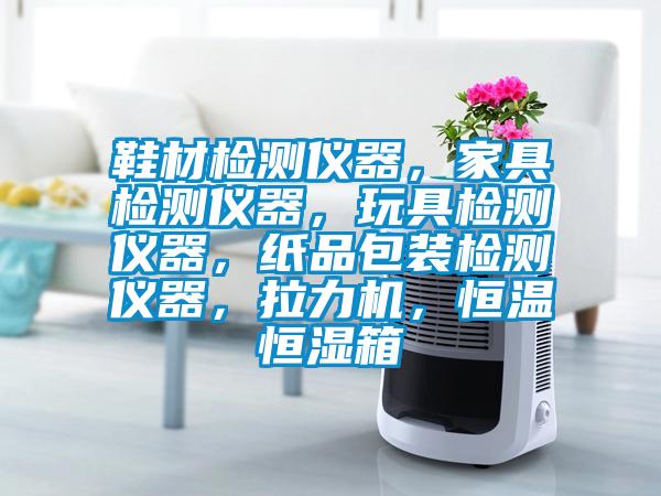 鞋材檢測儀器，家具檢測儀器，玩具檢測儀器，紙品包裝檢測儀器，拉力機(jī)，恒溫恒濕箱