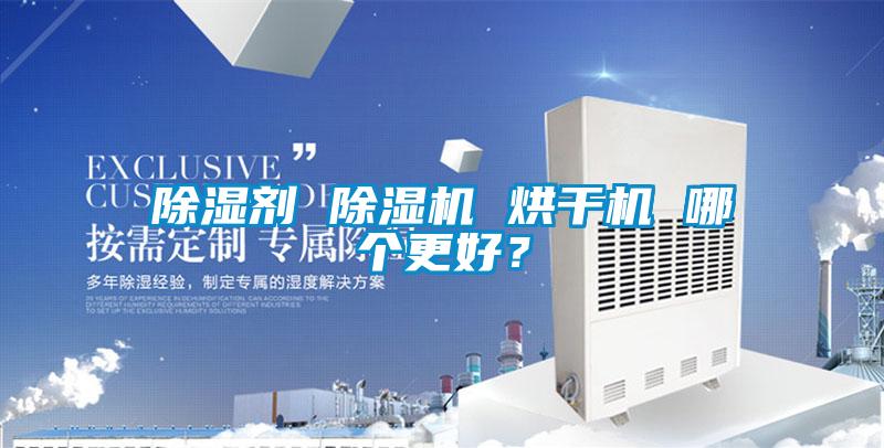 除濕劑 除濕機(jī) 烘干機(jī) 哪個更好？