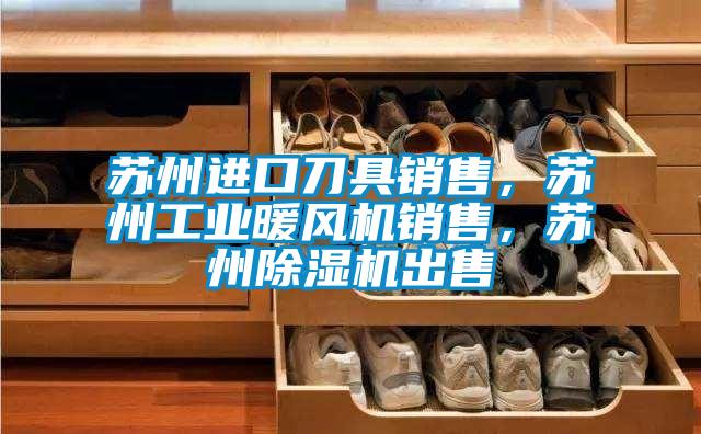 蘇州進(jìn)口刀具銷售，蘇州工業(yè)暖風(fēng)機(jī)銷售，蘇州除濕機(jī)出售