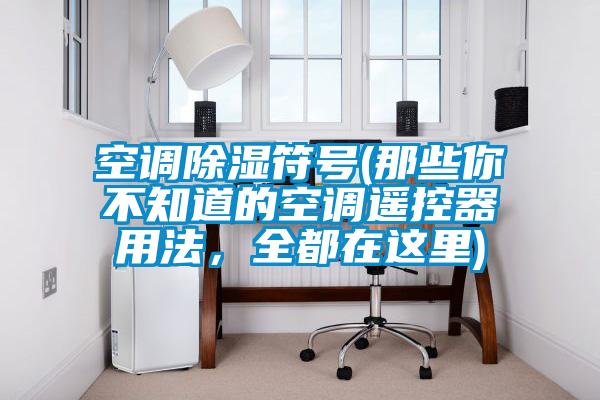 空調(diào)除濕符號(那些你不知道的空調(diào)遙控器用法，全都在這里)