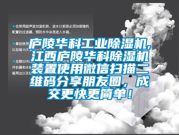 廬陵華科工業(yè)除濕機(jī),江西廬陵華科除濕機(jī)裝置使用微信掃描二維碼分享朋友圈，成交更快更簡(jiǎn)單！