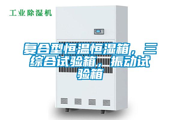 復(fù)合型恒溫恒濕箱，三綜合試驗(yàn)箱，振動(dòng)試驗(yàn)箱